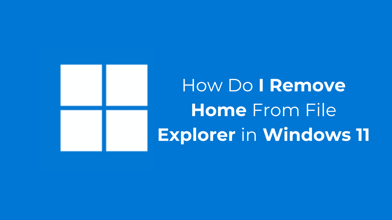 How Do I Remove Home From File Explorer in Windows 11?